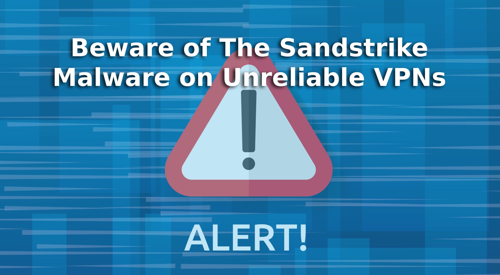 Beware of The Sandstrike Malware on Unreliable VPNs