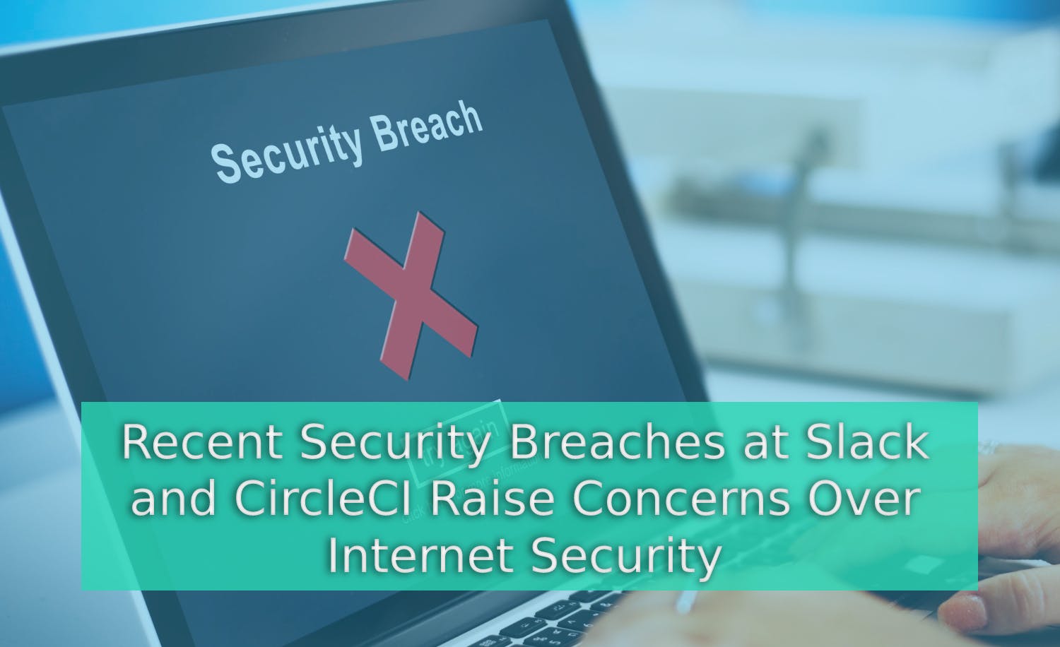 Recent Security Breaches at Slack and CircleCI Raise Concerns Over Internet Security